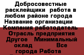 Добросовестные расклейщики. работа в любом районе города › Название организации ­ Компания-работодатель › Отрасль предприятия ­ Другое › Минимальный оклад ­ 8 000 - Все города Работа » Вакансии   . Адыгея респ.,Адыгейск г.